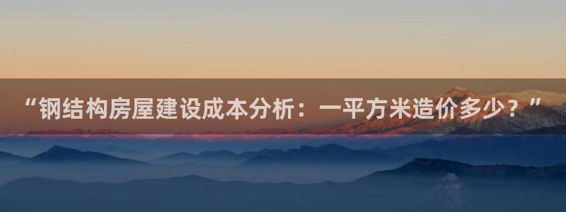 威九国际狂飚电影：“钢结构房屋建设成本分析：一平方米造价多少？”
