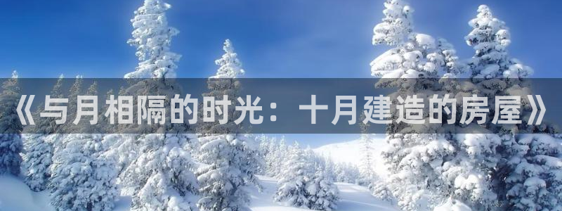 威九国际78m78免费：《与月相隔的时光：十月建造的房屋》