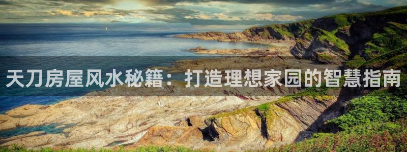 威九国际天美：天刀房屋风水秘籍：打造理想家园的智慧指南