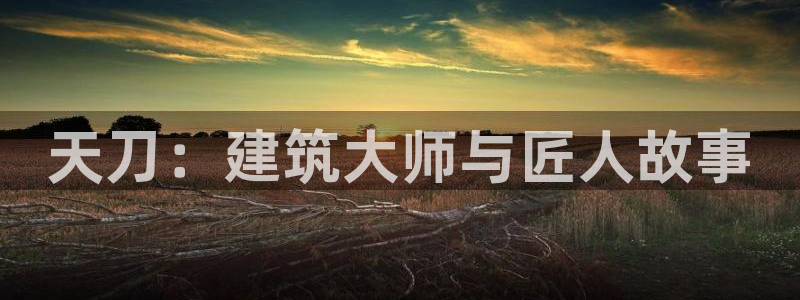 威九国际78mob游戏特色：天刀：建筑大师与匠人故事